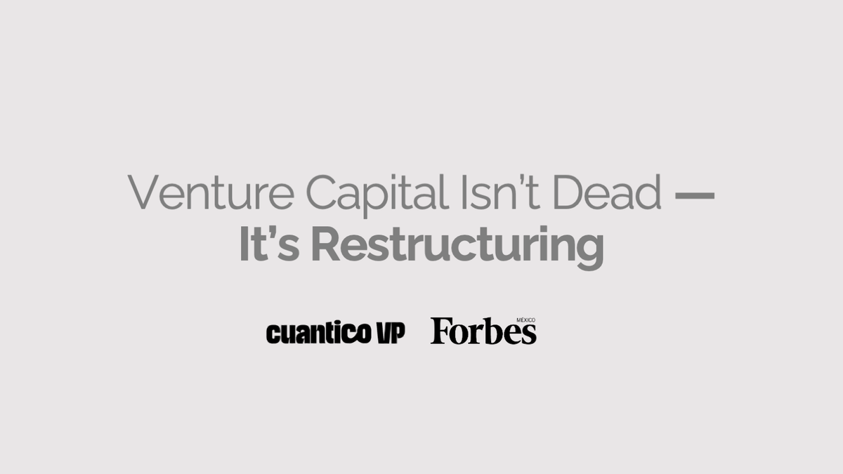 Venture Capital Ins't Dead - It's Restructuring. Cuantico VP & Forbes Mexico