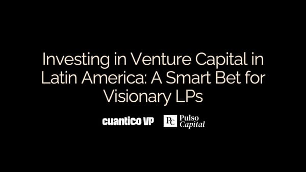 Investing in Venture Capital in Latin America: A Smart Bet for Visionary LPs - Cuantico VP & Pulso Capital